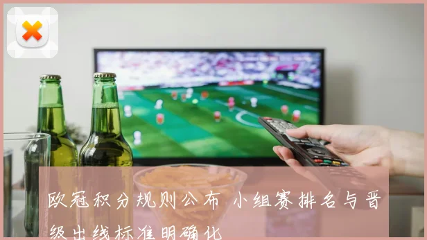 欧冠积分规则公布 小组赛排名与晋级出线标准明确化