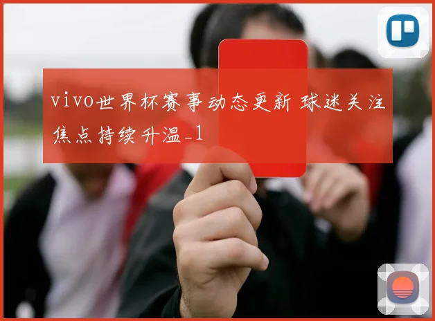 vivo世界杯赛事动态更新 球迷关注焦点持续升温_1