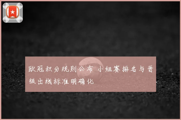 欧冠积分规则公布 小组赛排名与晋级出线标准明确化
