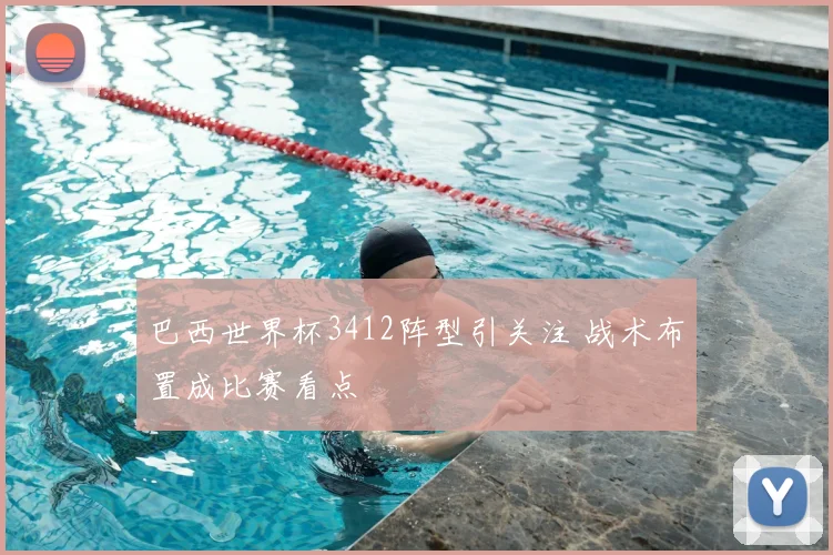 巴西世界杯3412阵型引关注 战术布置成比赛看点