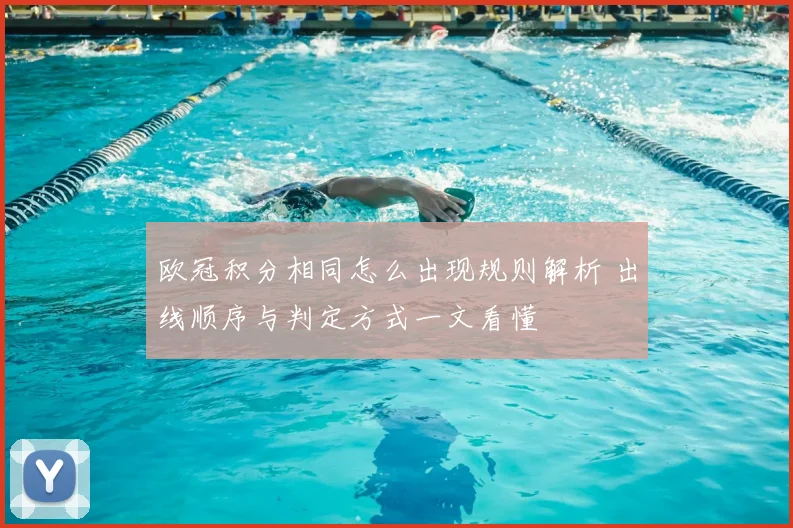 欧冠积分相同怎么出现规则解析 出线顺序与判定方式一文看懂