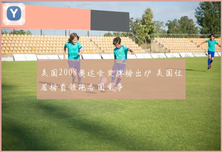 美国2008奥运会奖牌榜出炉 美国位居榜首领跑各国竞争