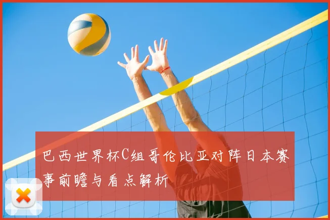巴西世界杯C组哥伦比亚对阵日本赛事前瞻与看点解析