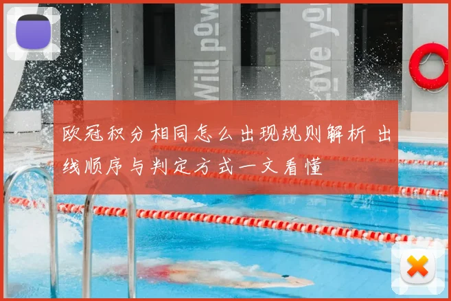 欧冠积分相同怎么出现规则解析 出线顺序与判定方式一文看懂