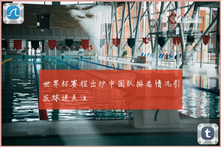 世界杯赛程出炉中国队排名情况引发球迷关注